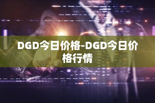 DGD今日价格-DGD今日价格行情
