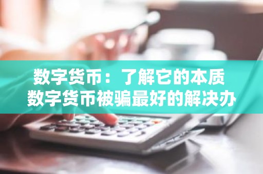 数字货币：了解它的本质 数字货币被骗最好的解决办法