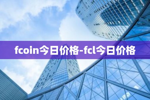 fcoin今日价格-fcl今日价格