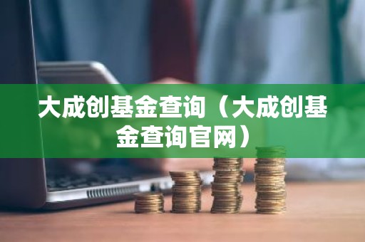 大成创基金查询（大成创基金查询官网）