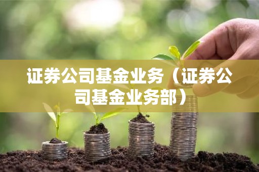 证券公司基金业务（证券公司基金业务部）