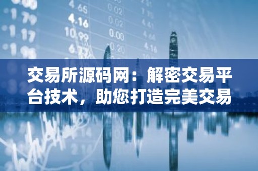 交易所源码网：解密交易平台技术，助您打造完美交易系统