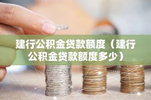 建行公积金贷款额度（建行公积金贷款额度多少）