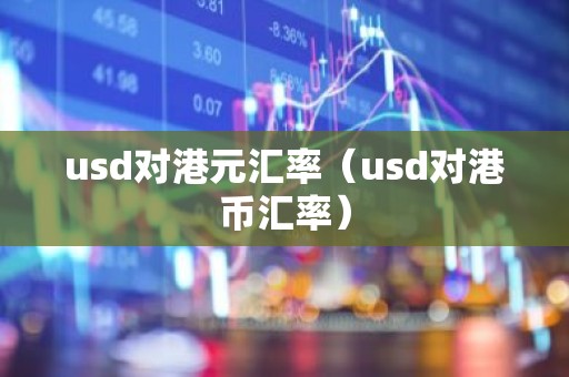 usd对港元汇率（usd对港币汇率）