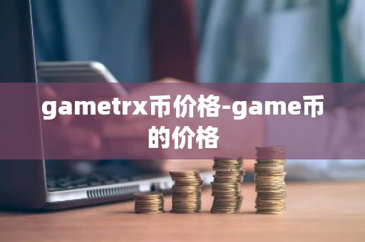 gametrx币价格-game币的价格