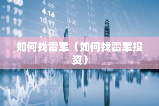 如何找雷军（如何找雷军投资）