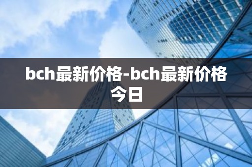 bch最新价格-bch最新价格今日