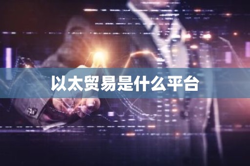 以太贸易是什么平台