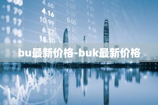 bu最新价格-buk最新价格