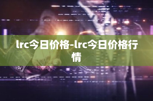 lrc今日价格-lrc今日价格行情