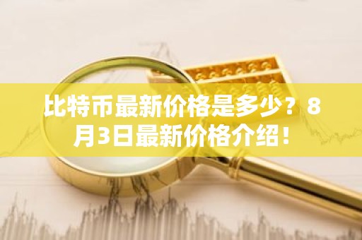 比特币最新价格是多少？8月3日最新价格介绍！
