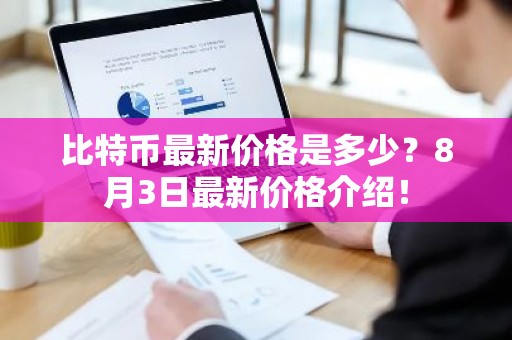 比特币最新价格是多少？8月3日最新价格介绍！