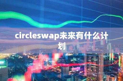 circleswap未来有什么计划