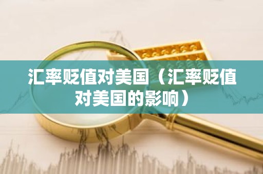 汇率贬值对美国（汇率贬值对美国的影响）