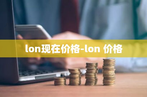 lon现在价格-lon 价格