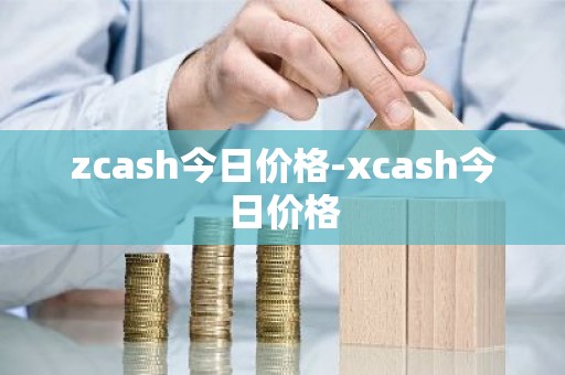 zcash今日价格-xcash今日价格