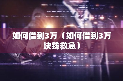 如何借到3万（如何借到3万块钱救急）
