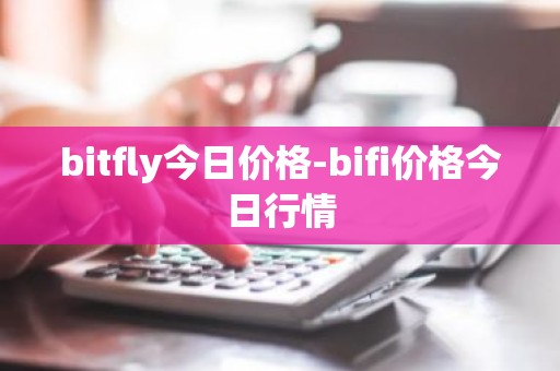 bitfly今日价格-bifi价格今日行情