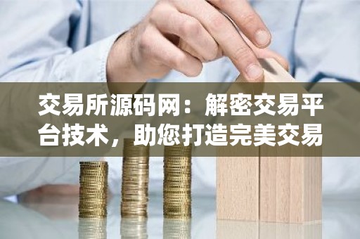 交易所源码网：解密交易平台技术，助您打造完美交易系统