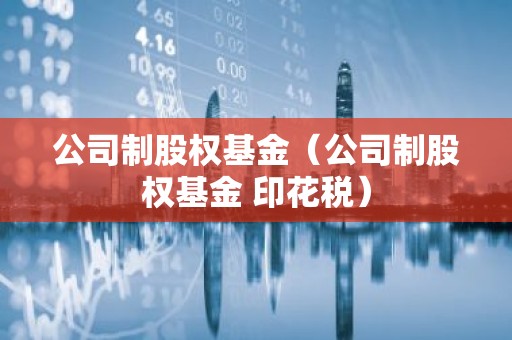 公司制股权基金（公司制股权基金 印花税）