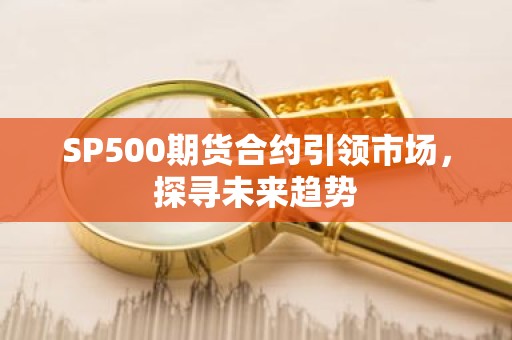 SP500期货合约引领市场，探寻未来趋势