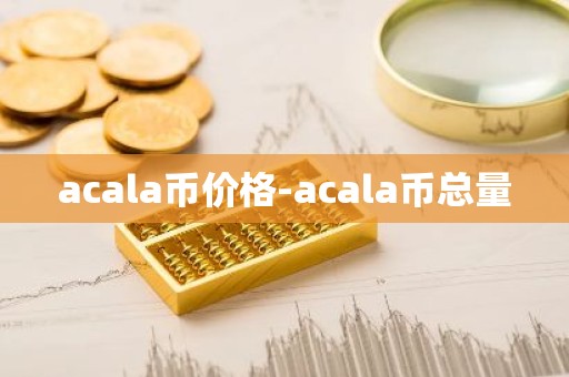 acala币价格-acala币总量