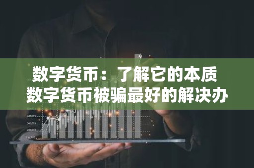 数字货币：了解它的本质 数字货币被骗最好的解决办法
