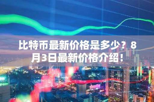 比特币最新价格是多少？8月3日最新价格介绍！