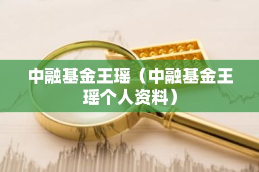 中融基金王瑶（中融基金王瑶个人资料）
