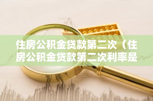 住房公积金贷款第二次（住房公积金贷款第二次利率是多少）