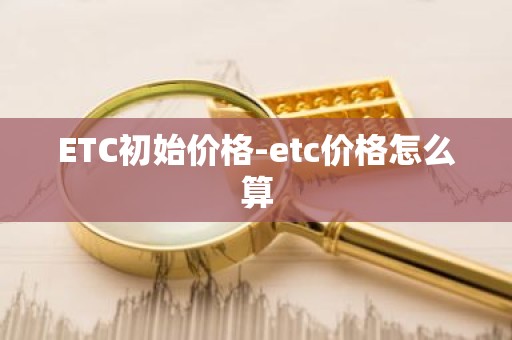 ETC初始价格-etc价格怎么算