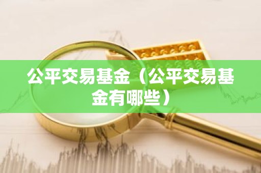 公平交易基金（公平交易基金有哪些）