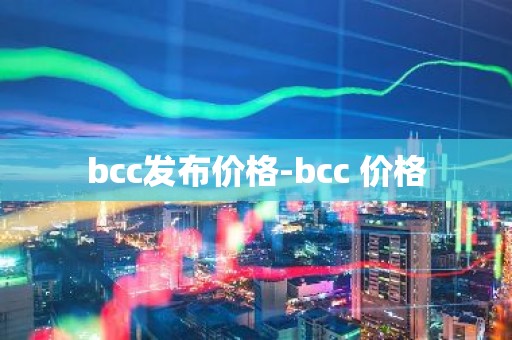 bcc发布价格-bcc 价格