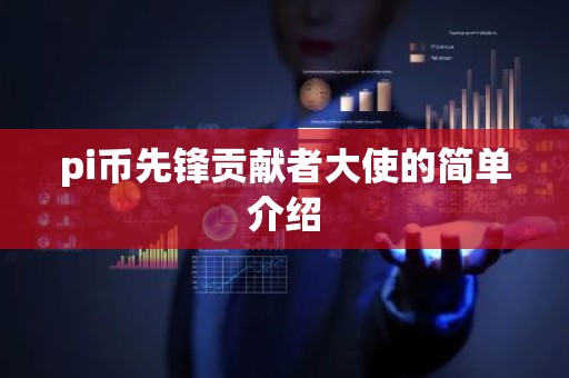 pi币先锋贡献者大使的简单介绍