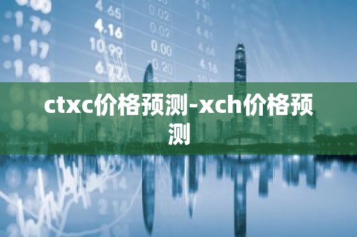 ctxc价格预测-xch价格预测