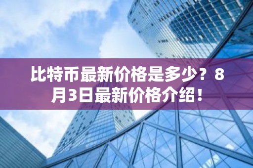 比特币最新价格是多少？8月3日最新价格介绍！