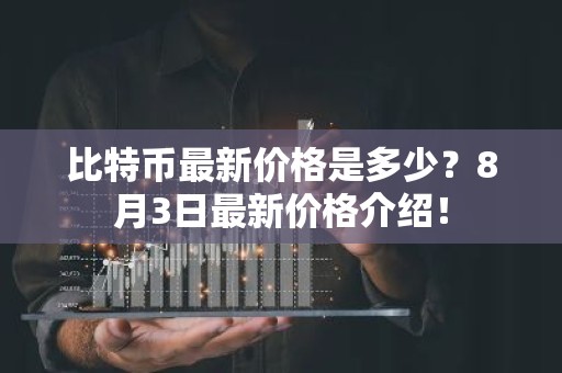 比特币最新价格是多少？8月3日最新价格介绍！