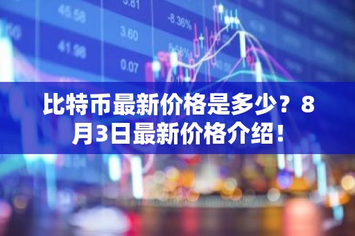 比特币最新价格是多少？8月3日最新价格介绍！