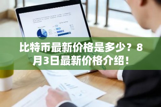 比特币最新价格是多少？8月3日最新价格介绍！