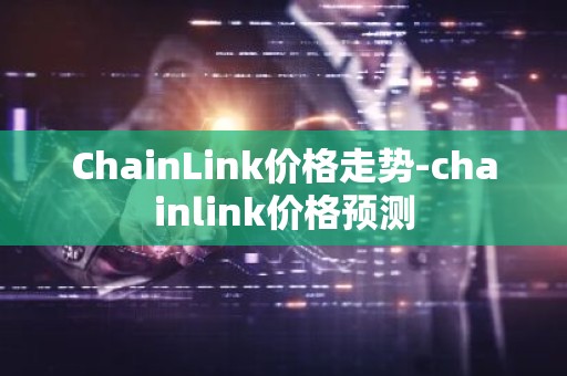 ChainLink价格走势-chainlink价格预测