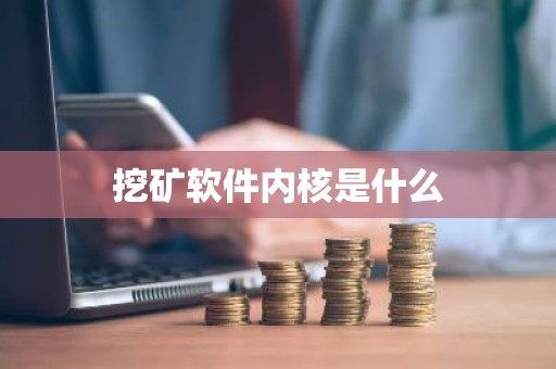 挖矿软件内核是什么