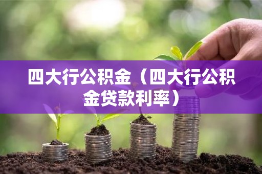 四大行公积金（四大行公积金贷款利率）