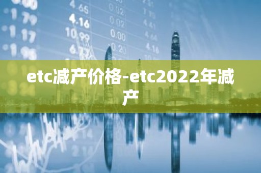 etc减产价格-etc2022年减产