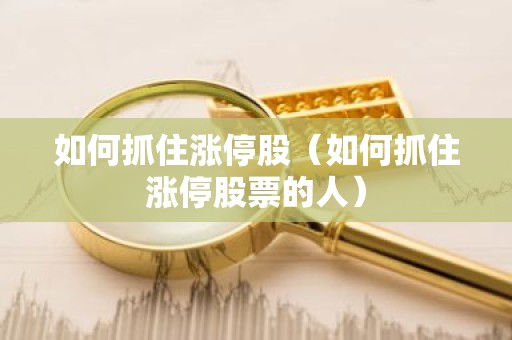 如何抓住涨停股（如何抓住涨停股票的人）