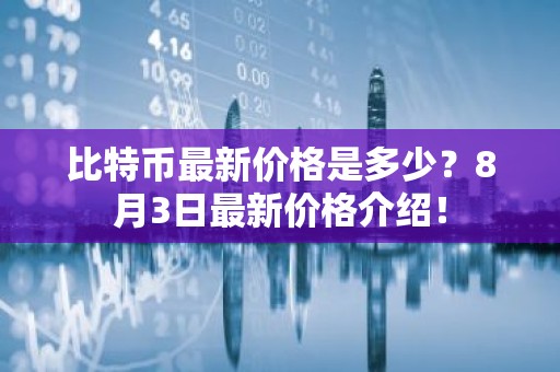 比特币最新价格是多少？8月3日最新价格介绍！