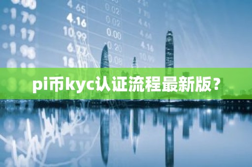 pi币kyc认证流程最新版？
