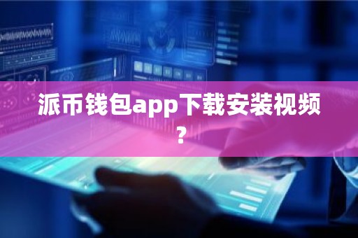 派币钱包app下载安装视频？