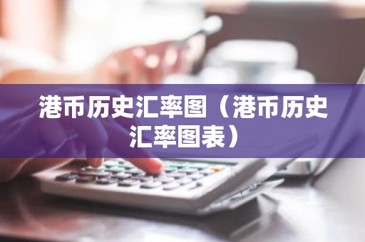 港币历史汇率图（港币历史汇率图表）