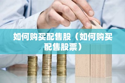 如何购买配售股（如何购买配售股票）