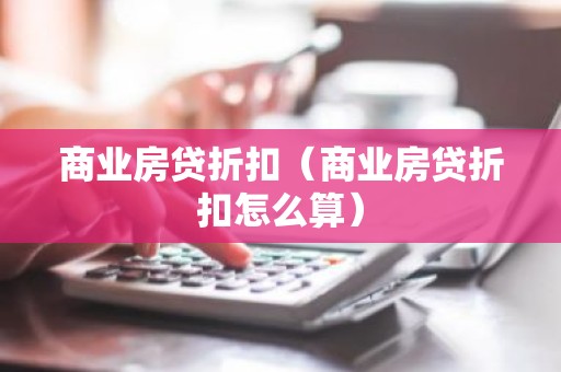 商业房贷折扣（商业房贷折扣怎么算）